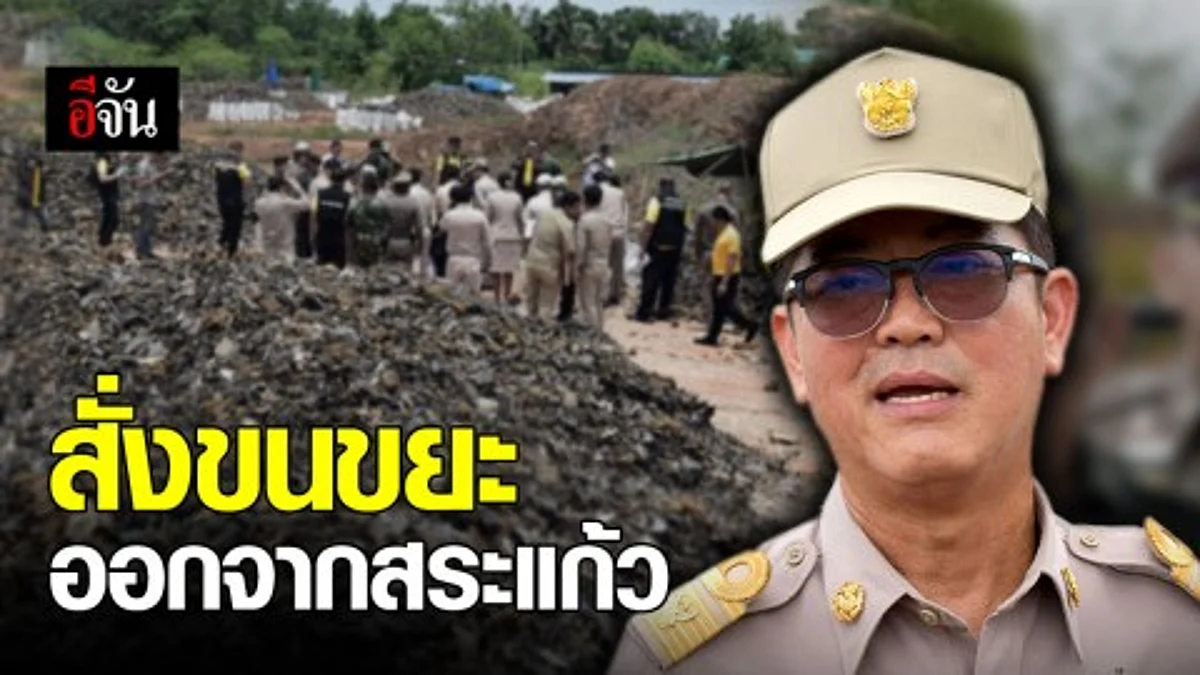สั่งขนขยะ 300 ตัน ออกจากสระแก้ว ขีดเส้นตายภายใน 15 วัน
