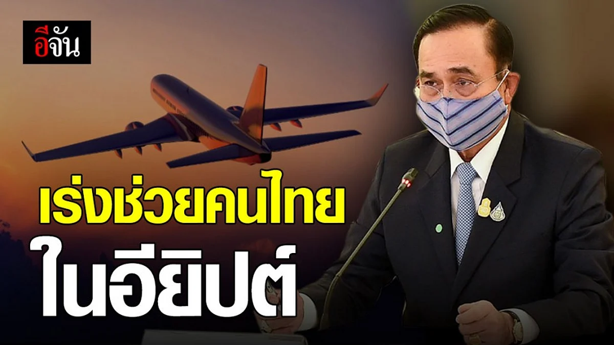 บิ๊กตู่ ไม่นิ่งนอนใจ! สั่งเร่งรับคนไทยในอียิปต์กลับไทย