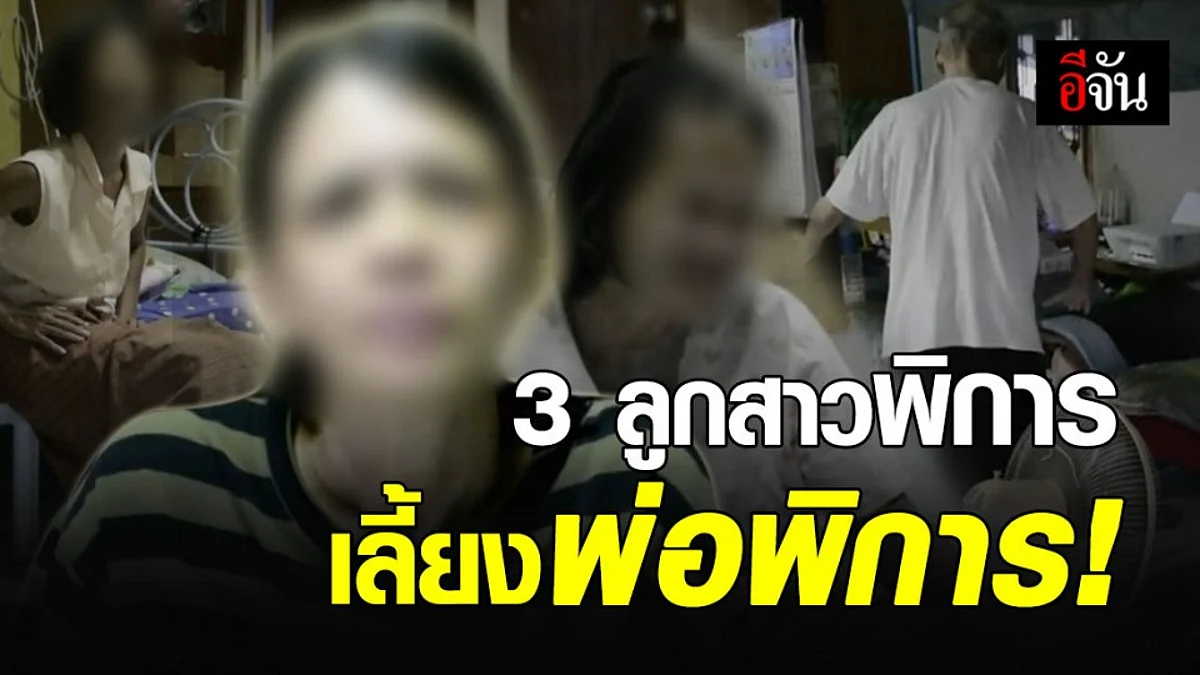 สุดรันทด 3 ลูกสาวพิการ จำเสี่ยงเลี้ยงพ่อพิการ ทุกข์แล้วทุกข์อีก!
