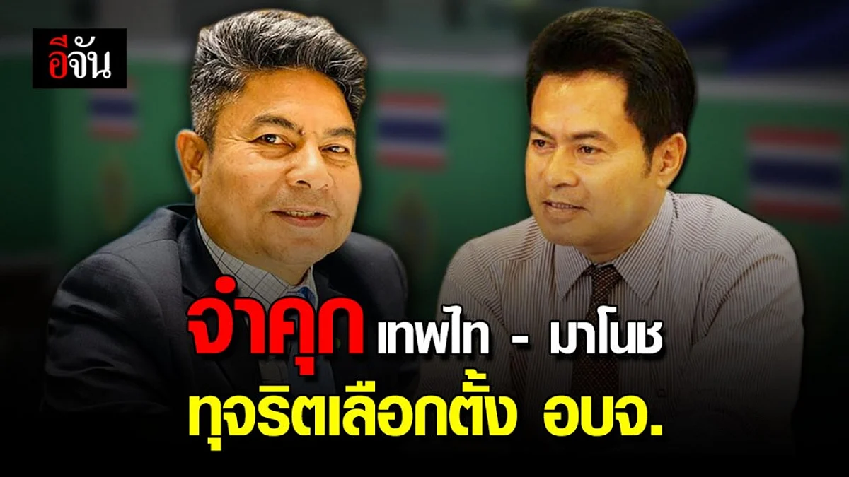 ศาลตัดสินจำคุก เทพไท - มาโนช คนละ 2 ปี ไม่รอลงอาญา คดีทุจริตเลือกตั้ง อบจ.