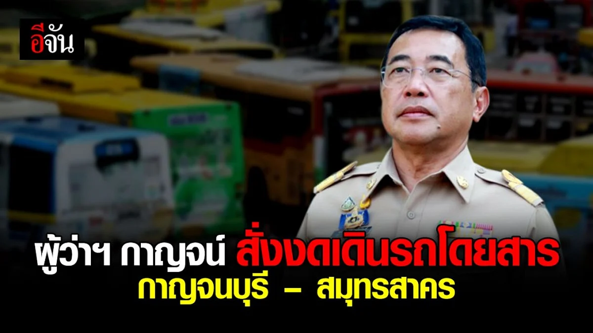 ผู้ว่าฯ กาญจนบุรี ออกคำสั่งด่วน ระงับเดินรถโดยสาร กาญจนบุรี – สมุทรสาคร