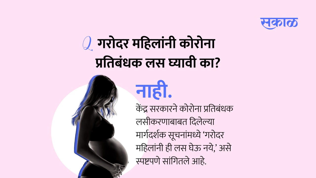 केंद्र सरकारने कोरोना प्रतिबंधक लसीकरणाबाबत दिलेल्या मार्गदर्शक सूचनांमध्ये ‘गरोदर महिलांनी ही लस घेऊ नये,’ असे स्पष्टपणे सांगितले आहे. त्यामुळे गरोदर महिलांनी ही लस घेऊ नये.