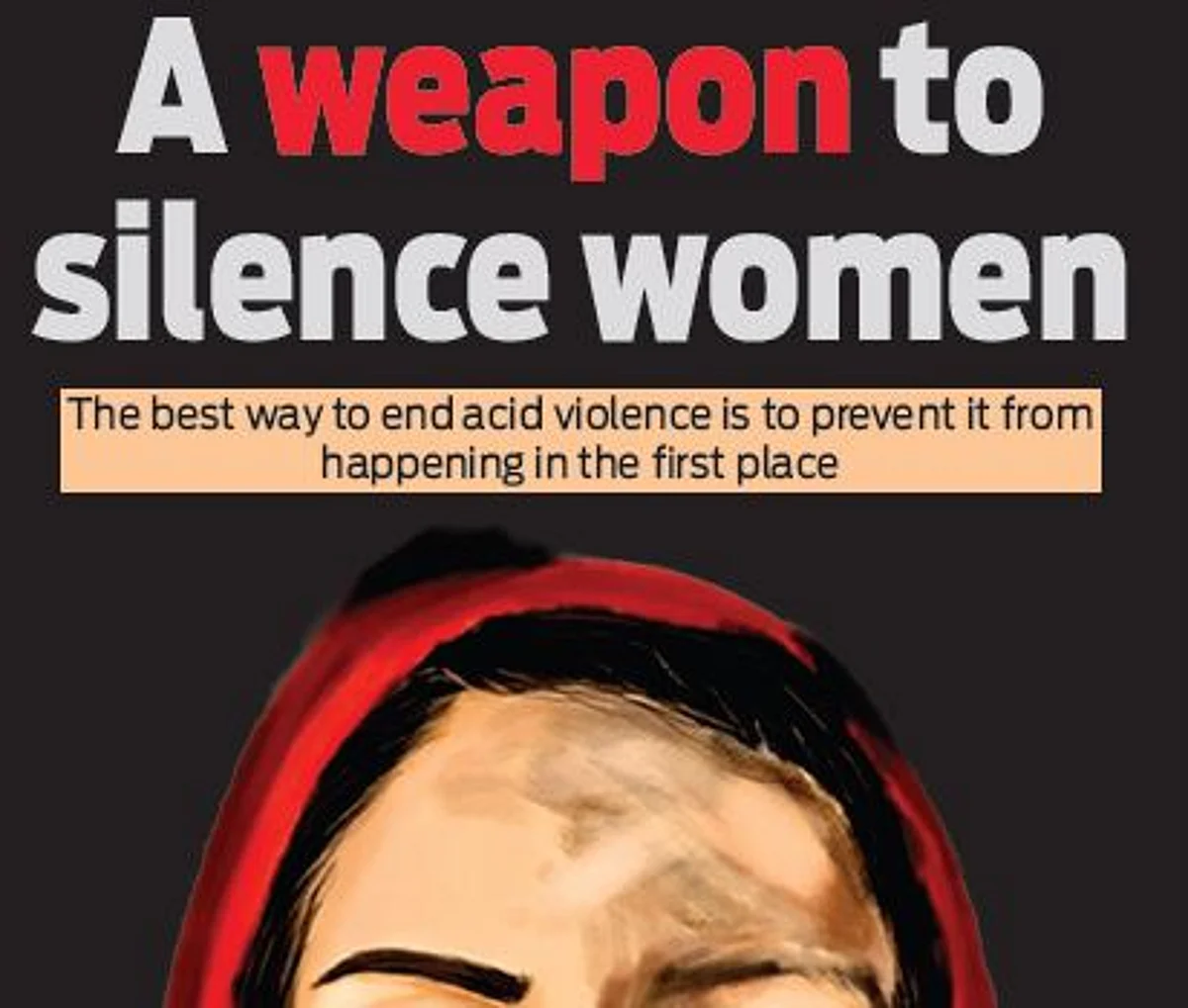 "In India, many women claim that they are struck by acid due to the failure to meet the financial expectations (Dowry) of their in-laws."