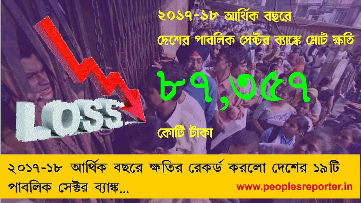 ২০১৭-১৮ আর্থিক বছরে পাবলিক সেক্টর ব্যাঙ্কে মোট ক্ষতি ৮৭,৩৫৭ কোটি টাকা