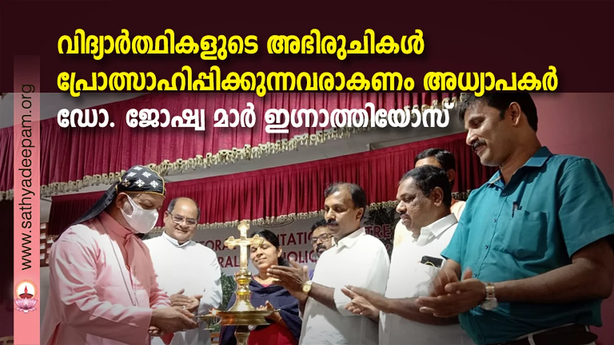 വിദ്യാര്ത്ഥികളുടെ അഭിരുചികള് പ്രോത്സാഹിപ്പിക്കുന്നവരാകണം അധ്യാപകര് : ഡോ. ജോഷ്വ മാര് ഇഗ്നാത്തിയോസ്