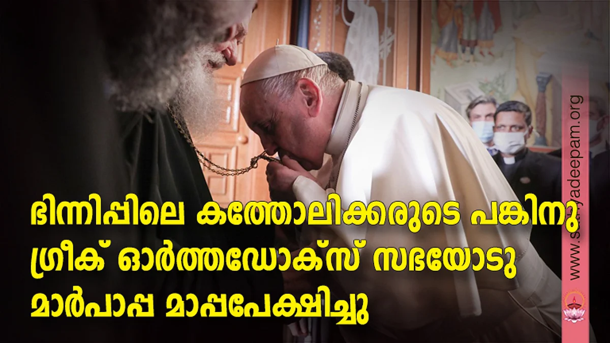 ഭിന്നിപ്പിലെ കത്തോലിക്കരുടെ പങ്കിനു ഗ്രീക് ഓര്ത്തഡോക്സ് സഭയോടു മാര്പാപ്പ മാപ്പപേക്ഷിച്ചു