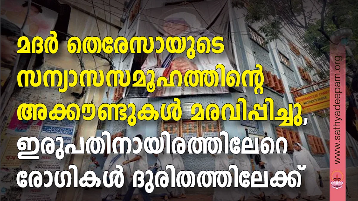 മദര് തെരേസായുടെ സന്യാസസമൂഹത്തിന്റെ അക്കൗണ്ടുകള് മരവിപ്പിച്ചു, ഇരുപതിനായിരത്തിലേറെ രോഗികള് ദുരിതത്തിലേക്ക്