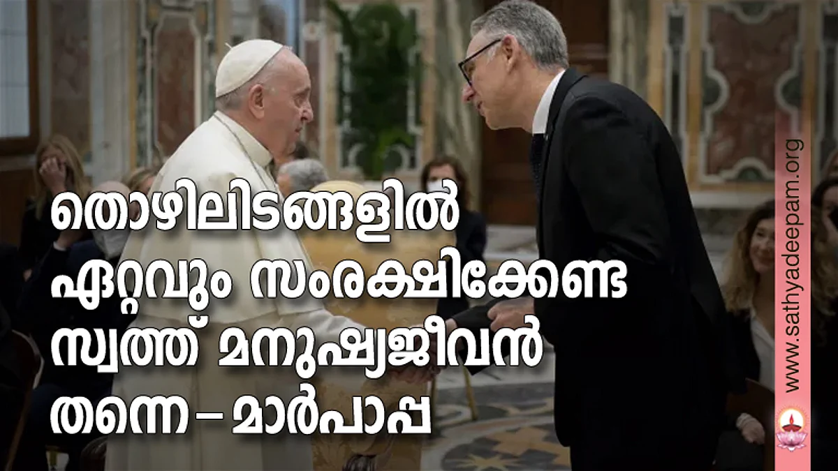 തൊഴിലിടങ്ങളില് ഏറ്റവും സംരക്ഷിക്കേണ്ട സ്വത്ത് മനുഷ്യജീവന് തന്നെ - മാര്പാപ്പ