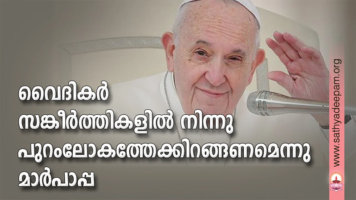 വൈദികര് സങ്കീര്ത്തികളില് നിന്നു പുറംലോകത്തേക്കിറങ്ങണമെന്നു മാര്പാപ്പ