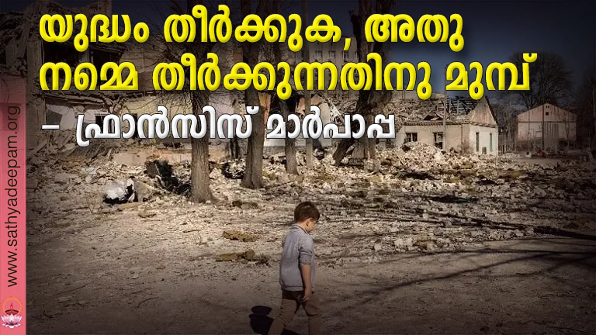 യുദ്ധം തീര്ക്കുക, അതു നമ്മെ തീര്ക്കുന്നതിനു മുമ്പ് - ഫ്രാന്സിസ് മാര്പാപ്പ