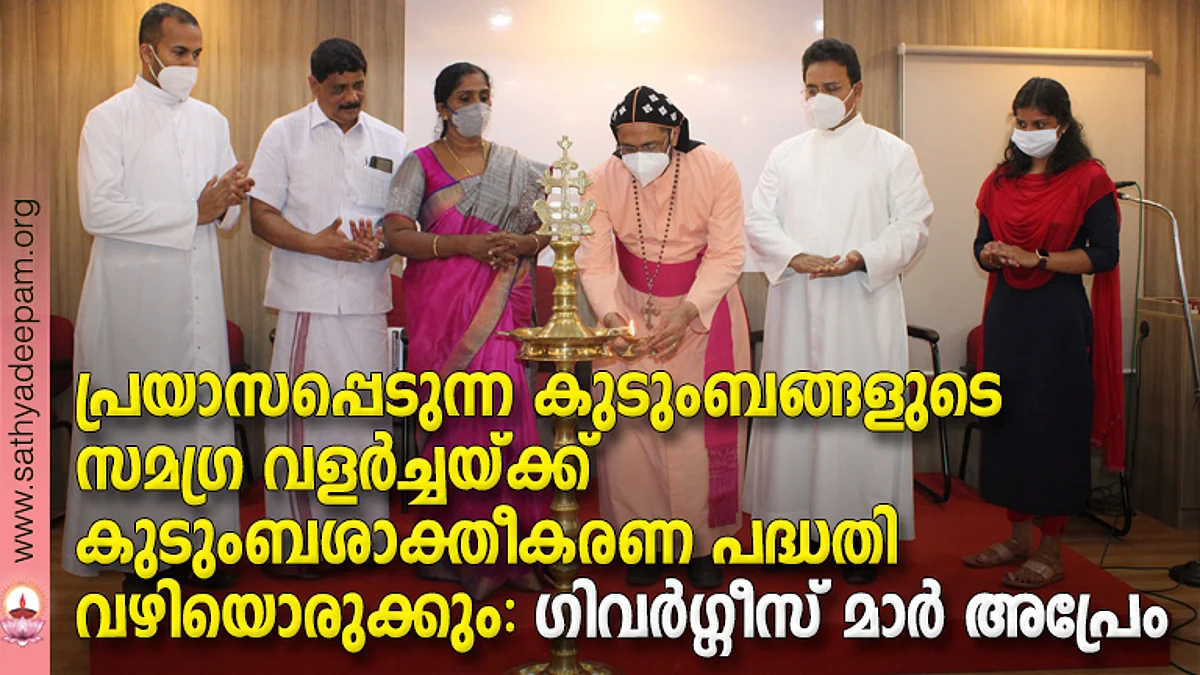പ്രയാസപ്പെടുന്ന കുടുംബങ്ങളുടെ സമഗ്ര വളര്ച്ചയ്ക്ക് കുടുംബശാക്തീകരണ പദ്ധതി വഴിയൊരുക്കും - ഗിവര്ഗ്ഗീസ് മാര് അപ്രേം