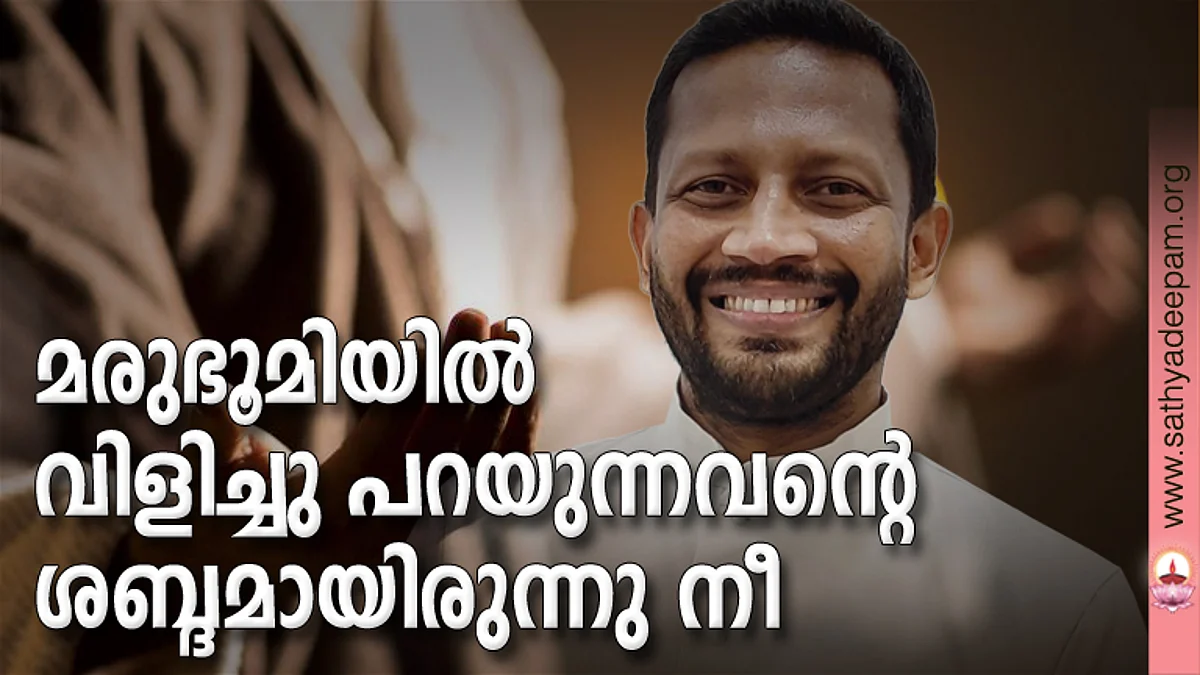 മരുഭൂമിയില് വിളിച്ചു പറയുന്നവന്റെ ശബ്ദമായിരുന്നു നീ