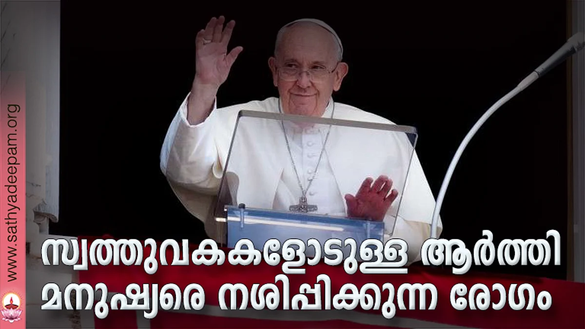 സ്വത്തുവകകളോടുള്ള ആര്ത്തി മനുഷ്യരെ നശിപ്പിക്കുന്ന രോഗം