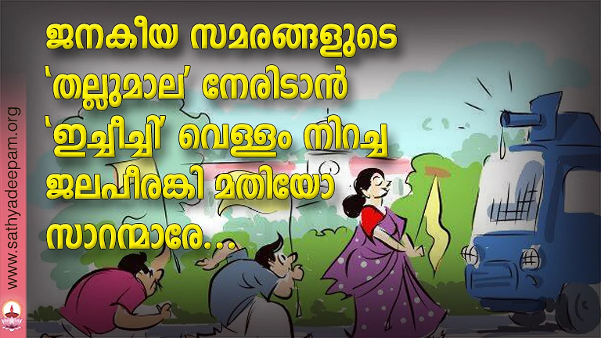ജനകീയ സമരങ്ങളുടെ 'തല്ലുമാല' നേരിടാന് 'ഇച്ചീച്ചി' വെള്ളം നിറച്ച ജലപീരങ്കി മതിയോ സാറന്മാരേ...