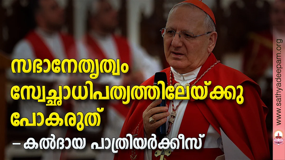 സഭാനേതൃത്വം സ്വേച്ഛാധിപത്യത്തിലേയ്ക്കു പോകരുത് - കല്ദായ പാത്രിയര്ക്കീസ്