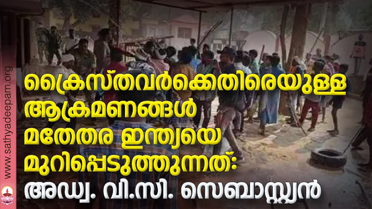 ക്രൈസ്തവര്ക്കെതിരെയുള്ള ആക്രമണങ്ങള് മതേതര ഇന്ത്യയെ മുറിപ്പെടുത്തുന്നത്: അഡ്വ. വി.സി. സെബാസ്റ്റ്യന്