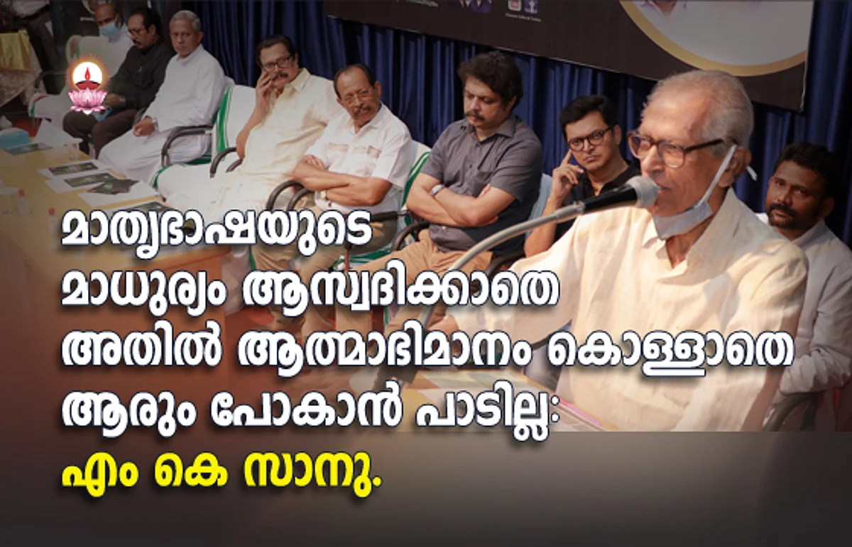 മാതൃഭാഷയുടെ മാധുര്യം ആസ്വദിക്കാതെ അതിൽ ആത്മാഭിമാനം കൊള്ളാതെ ആരും പോകാൻ പാടില്ല: എം കെ സാനു.