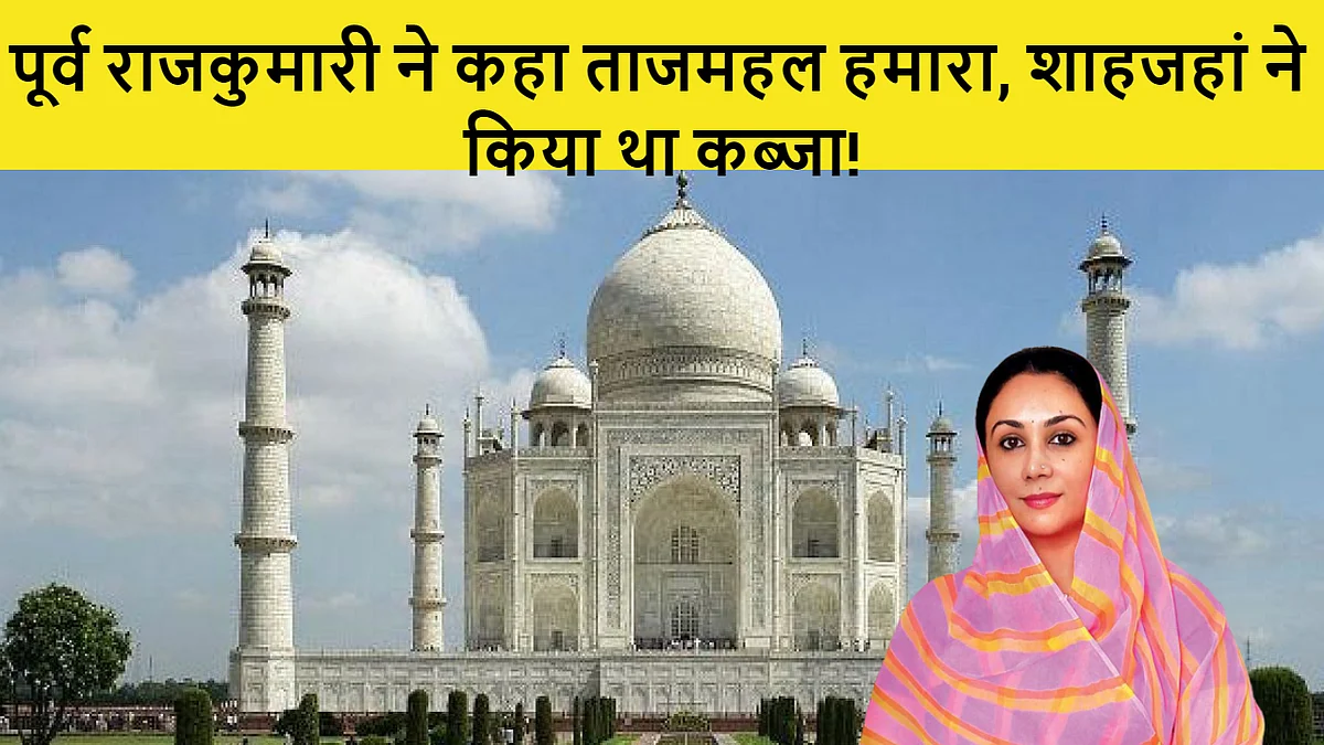 TAJMAHAL पर जयपुर राजघराने का दावा: पूर्व राजकुमारी बोलीं, ताजमहल हमारा महल था, शाहजहां ने कब्जाया, हमारे पास दस्तावेज मौजूद