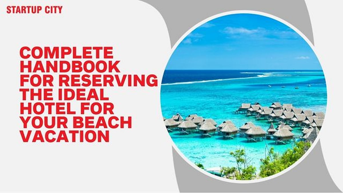 Complete Handbook for Reserving the Ideal Hotel for Your Beach Vacation