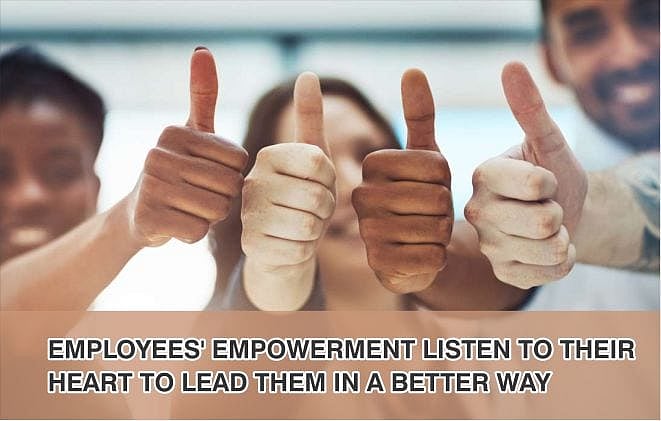 The Most Popular Way Of Empowering Employees Is By Employees’ Empowerment Listen to their heart to lead them in a better way