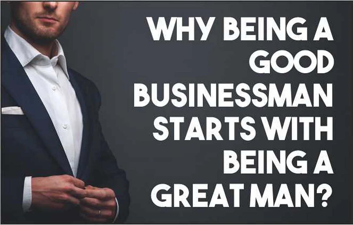 Why Being a Good Businessman Starts with Being a Great Man?