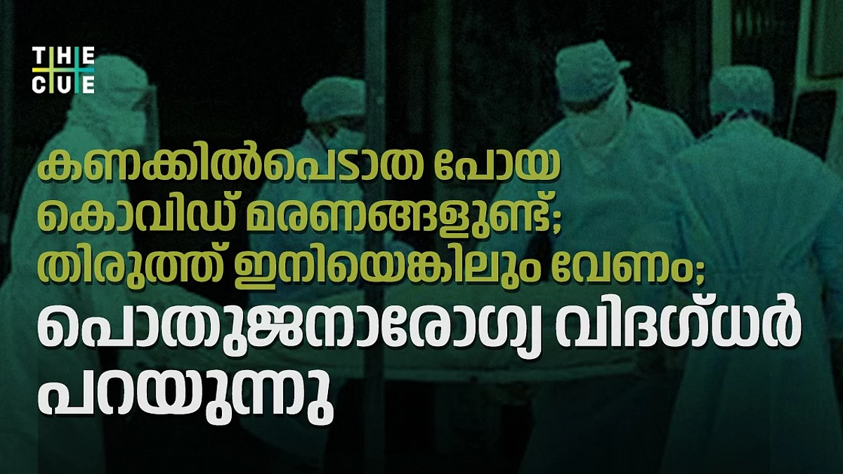 കണക്കില്പെടാത പോയ കൊവിഡ് മരണങ്ങളുണ്ട്; തിരുത്ത് ഇനിയെങ്കിലും വേണം; പൊതുജനാരോഗ്യ വിദഗ്ധര് പറയുന്നു
