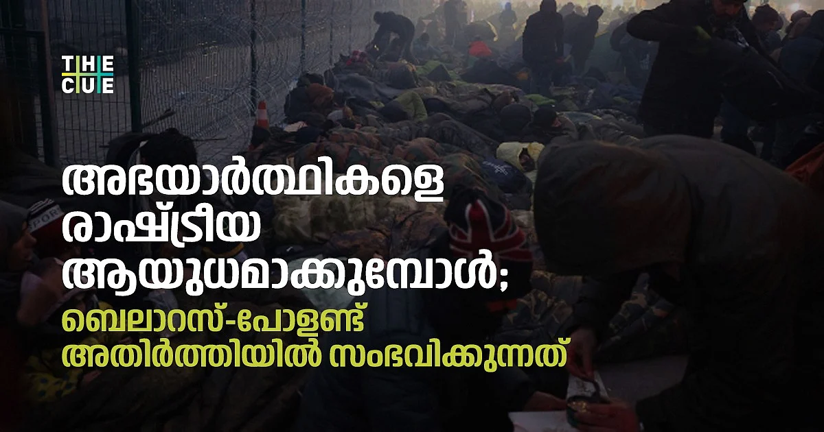 അഭയാര്ത്ഥികളെ രാഷ്ട്രീയ ആയുധമാക്കുമ്പോള്; ബെലാറസ്-പോളണ്ട് അതിര്ത്തിയില് സംഭവിക്കുന്നത്