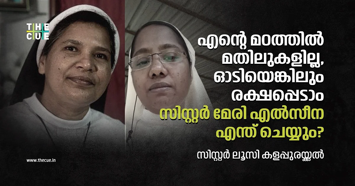 എന്റെ മഠത്തില് മതിലുകളില്ലാ, ഓടിയെങ്കിലും രക്ഷപ്പെടാം; സിസ്റ്റര് മേരി എല്സീന എന്ത് ചെയ്യും?