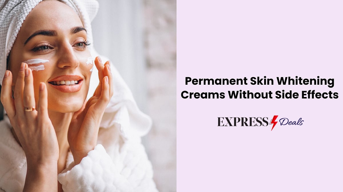 Permanent Skin Whitening Creams Without Side Effects