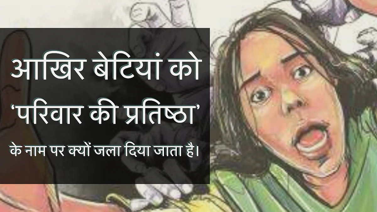 ऑनर किलिंग हो या प्रेमी की बेवफाई, जलाई जा रही बेटियां!