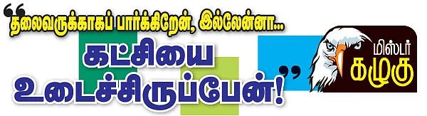 மிஸ்டர் கழுகு: ''தலைவருக்காகப் பார்க்கிறேன், இல்லென்னா.. கட்சியை உடைச்சிருப்பேன்!''