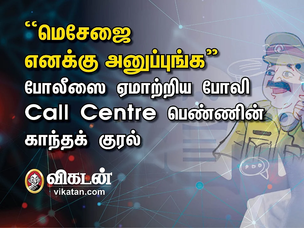``மெசேஜை எனக்கு அனுப்புங்க" - போலீஸை ஏமாற்றிய போலி Call Centre பெண்ணின் காந்தக் குரல்