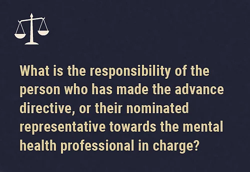 Communication of an advance directive The person who has made the advance directive or their nominated representatives need to make sure that the mental health professional who is in charge has a copy of the advance directive when it is required. If they don’t do this, the mental health professional can’t be held liable for not following it.