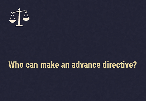 Conditions under which you can make an advance directive Any person who is above eighteen years of age can make an advance directive, irrespective of their history of mental illness, or any treatment they may have received for it.The person making the advance directive should have made it out of their own free will and free from force, undue influence or coercion; they must be sufficiently well informed while making this decision; they must have the capacity to make a decision about their mental healthcare or treatment; and the content of the advance directive can’t go against any laws or constitutional provisions in India.